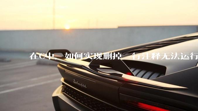 在C中，如何实现删掉一行注释无法运行？