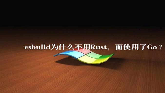 esbuild为什么不用Rust，而使用了Go?