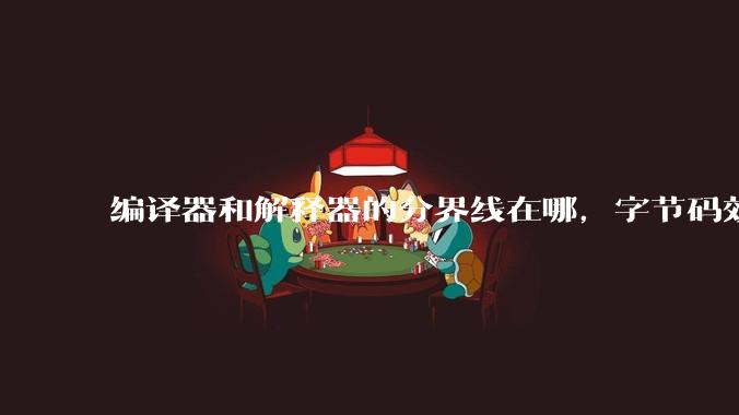 编译器和解释器的分界线在哪，字节码效率能否无限接近机器码？