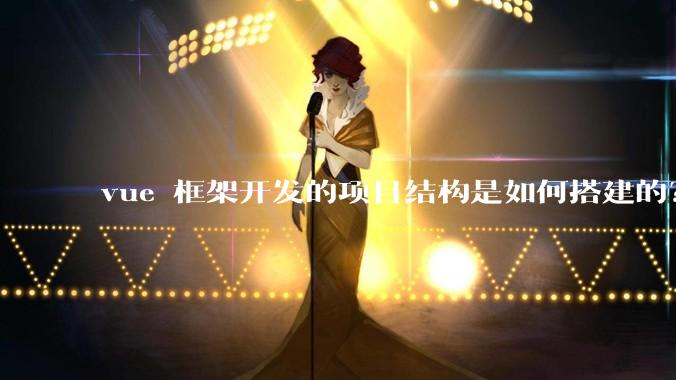 vue 框架开发的项目结构是如何搭建的？