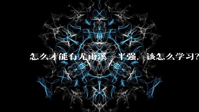 怎么才能有尤雨溪一半强，该怎么学习？