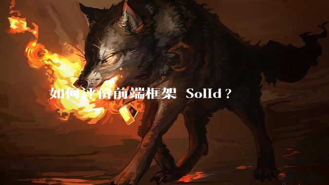 如何评价前端框架 Solid?