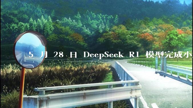 5 月 28 日 DeepSeek R1 模型完成小版本试升级并开源，具体有哪些提升？使用体验如何？