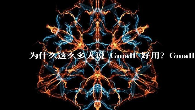 为什么这么多人说 Gmail 好用？Gmail 和 QQ 邮箱相比到底好在哪里？