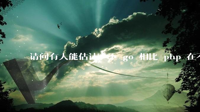 请问有人能估计一下 go 相比 php 在不同用户量下能省多少钱吗？