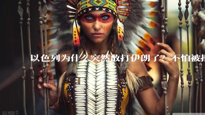 以色列为什么突然敢打伊朗了？不怕被报复？