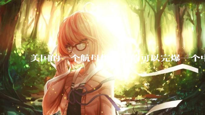 美国的一个航母编队真的可以完爆一个中小国家吗？