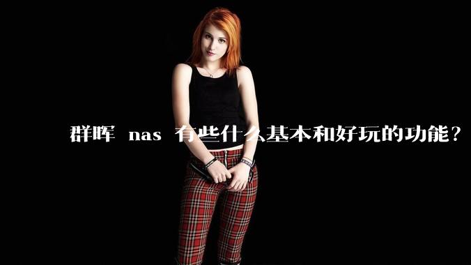 群晖 nas 有些什么基本和好玩的功能？