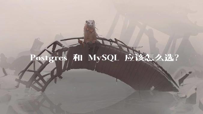 Postgres 和 MySQL 应该怎么选？