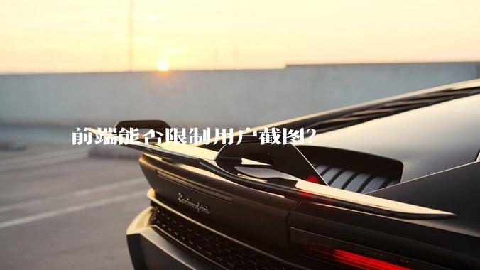 前端能否限制用户截图？