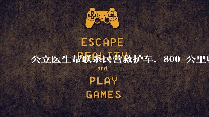 公立医生帮联系民营救护车，800 公里收费 2.8 万元，收费合理吗？救护车收费标准是什么？