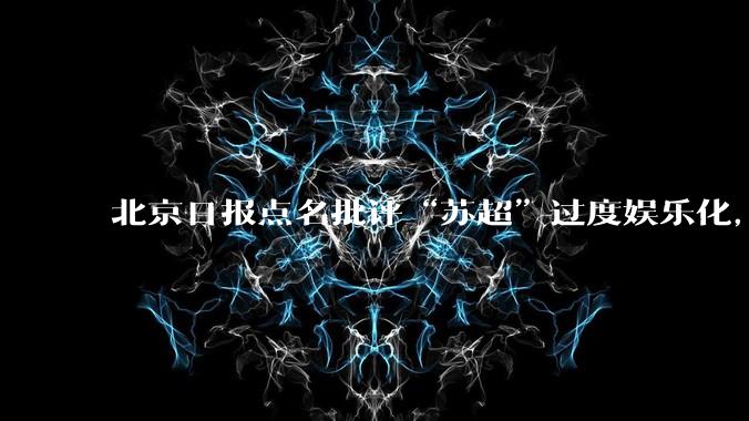 北京日报点名批评“苏超”过度娱乐化，它是否管的太宽了？为什么无良媒体不会被查封取缔？