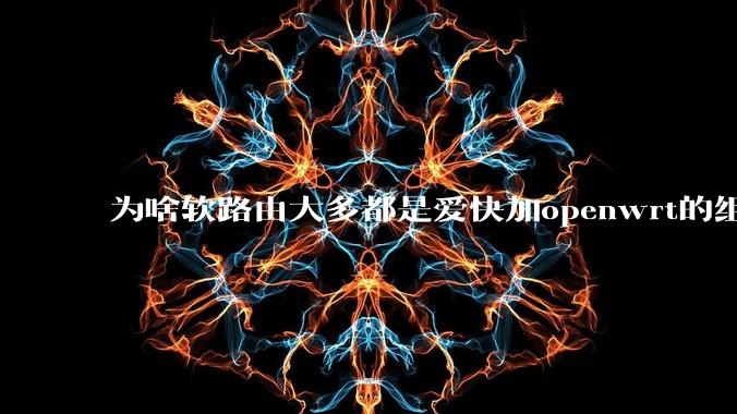 为啥软路由大多都是爱快加openwrt的组合，单openwrt有什么缺点嘛？