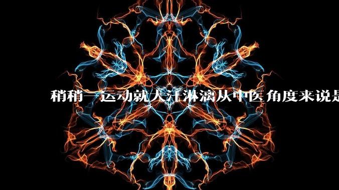 稍稍一运动就大汗淋漓从中医角度来说是什么原因？