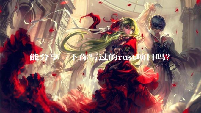 能分享一下你写过的rust项目吗？