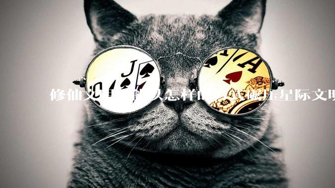 修仙文明可能以怎样的方式碾压星际文明？