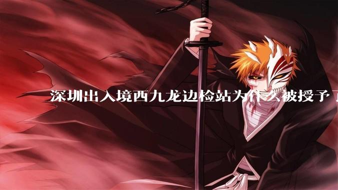 深圳出入境西九龙边检站为什么被授予了集体一等功?