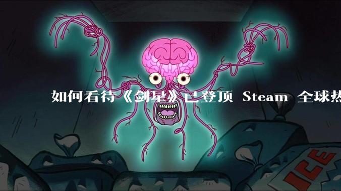 如何看待《剑星》已登顶 Steam 全球热销榜？